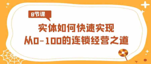 实体·如何快速实现从0-100的连锁经营之道（8节视频课）-鸿瑞通网创