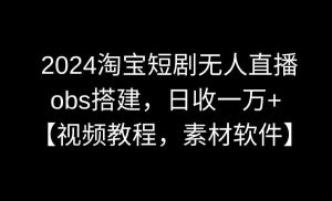 2024淘宝短剧无人直播3.0，obs搭建，日收一万+-鸿瑞通网创