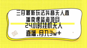 三月最新玩法抖音无人直播卖课蓝海项目，24小时无人直播，月入3w+-鸿瑞通网创